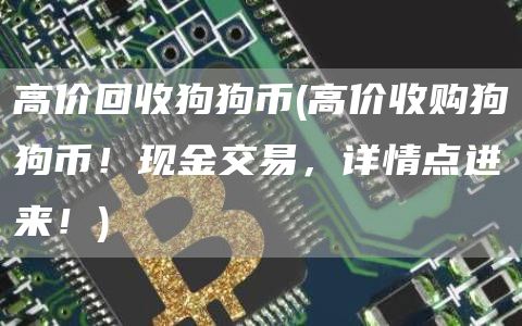 高价回收狗狗币 - 高价收购狗狗币！现金交易，详情点进来！